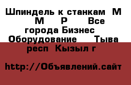 Шпиндель к станкам 6М12, 6М82, 6Р11. - Все города Бизнес » Оборудование   . Тыва респ.,Кызыл г.